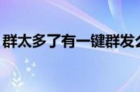 群太多了有一键群发么（微信一键群发50群）