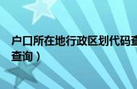 户口所在地行政区划代码查询表（户口所在地行政区划代码查询）