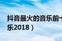 抖音最火的音乐前十名2023（抖音最火的音乐2018）