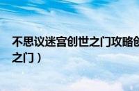 不思议迷宫创世之门攻略创世之门七把...（不思议迷宫创世之门）