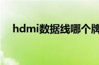 hdmi数据线哪个牌子好（hdmi数据线）