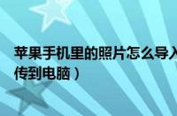 苹果手机里的照片怎么导入电脑（怎样把苹果手机里的照片传到电脑）