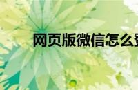 网页版微信怎么登录（网页版微信）