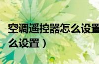 空调遥控器怎么设置定时关机（空调遥控器怎么设置）