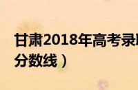 甘肃2018年高考录取分数线（18年高考录取分数线）