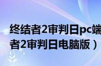 终结者2审判日pc端如何设置才能不卡（终结者2审判日电脑版）