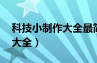 科技小制作大全最简单 小学生（科技小制作大全）