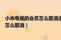 小米电视的会员怎么取消连续包月（小米电视会员连续包月怎么取消）