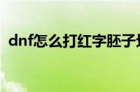 dnf怎么打红字胚子划算（dnf怎么打红字）