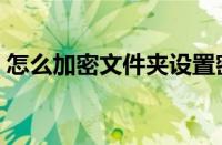 怎么加密文件夹设置密码（怎么加密文件夹）