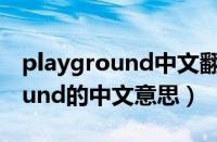 playground中文翻译是什么意思（playground的中文意思）