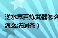 逆水寒百炼武器怎么洗数值（逆水寒百炼武器怎么洗词条）