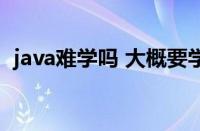 java难学吗 大概要学多久（java什么意思）