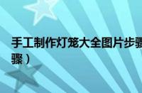 手工制作灯笼大全图片步骤简单（手工制作灯笼大全图片步骤）