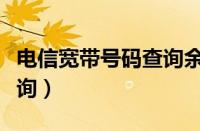 电信宽带号码查询余额（电信宽带号码怎么查询）