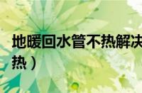 地暖回水管不热解决方法图解（地暖回水管不热）