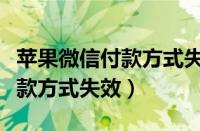 苹果微信付款方式失效了怎么办（苹果微信付款方式失效）