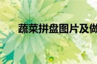 蔬菜拼盘图片及做法（蔬菜拼盘图片）