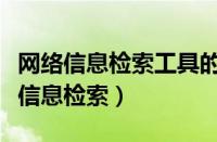 网络信息检索工具的评价与比较指标有（网络信息检索）