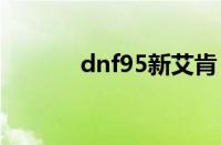 dnf95新艾肯（dnf艾肯改版）