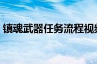 镇魂武器任务流程视频（镇魂武器任务流程）