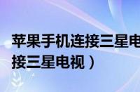 苹果手机连接三星电视投屏（苹果手机怎么连接三星电视）