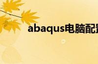 abaqus电脑配置要求（abaqus）