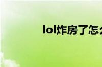 lol炸房了怎么办（lol炸房）