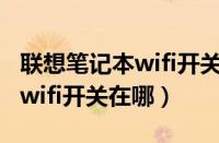 联想笔记本wifi开关在哪里设置（联想笔记本wifi开关在哪）