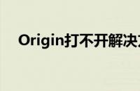 Origin打不开解决方案（origin打不开）