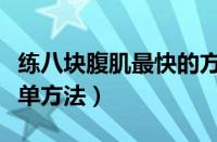 练八块腹肌最快的方法视频（练八块腹肌最简单方法）