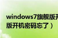 windows7旗舰版开机密码忘记了（w7旗舰版开机密码忘了）