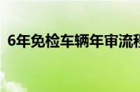 6年免检车辆年审流程（免检车辆年审流程）