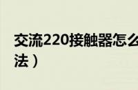 交流220接触器怎么接（220交流接触器的接法）