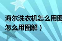 海尔洗衣机怎么用图解步骤视频（海尔洗衣机怎么用图解）