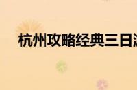 杭州攻略经典三日游自由行（杭州攻略）