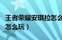 王者荣耀安琪拉怎么玩视频（王者荣耀安琪拉怎么玩）