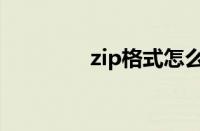 zip格式怎么弄（zip格式）