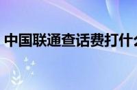 中国联通查话费打什么号（中国联通查话费）