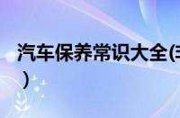 汽车保养常识大全(非常详细)（汽车保养常识）