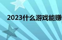 2023什么游戏能赚钱（什么游戏能赚钱）