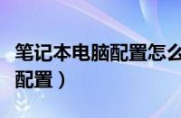 笔记本电脑配置怎么选择最好（笔记本怎么看配置）