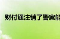 财付通注销了警察能查到吗（财付通注销）