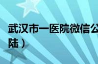 武汉市一医院微信公众号登陆（微信公众号登陆）