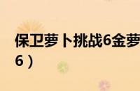 保卫萝卜挑战6金萝卜攻略图（保卫萝卜挑战6）