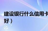 建设银行什么信用卡比较好（什么信用卡比较好）