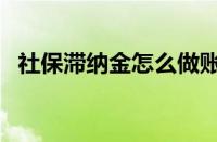 社保滞纳金怎么做账务处理（社保滞纳金）