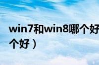 win7和win8哪个好用 知乎（win7和win8哪个好）