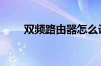 双频路由器怎么设置（双频路由器）