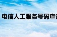 电信人工服务号码查询（电信人工服务号码）